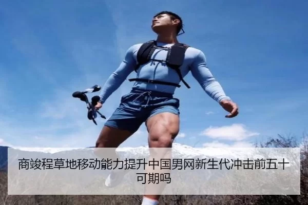 商竣程草地移动能力提升中国男网新生代冲击前五十可期吗