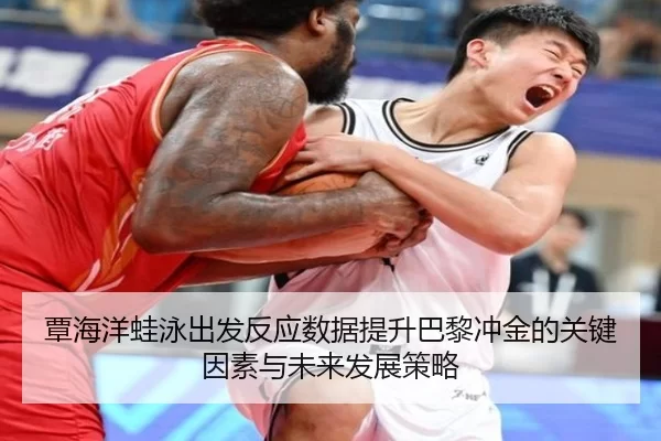 覃海洋蛙泳出发反应数据提升巴黎冲金的关键因素与未来发展策略