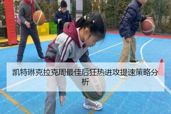 凯特琳克拉克周最佳后狂热进攻提速策略分析